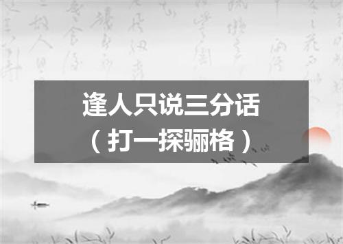 逢人只说三分话（打一探骊格）