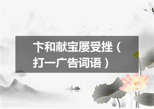 卞和献宝屡受挫（打一广告词语）