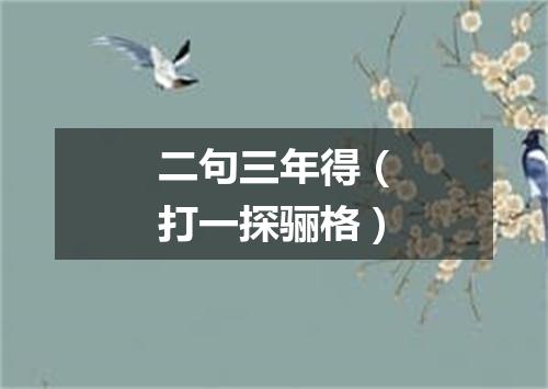 二句三年得（打一探骊格）