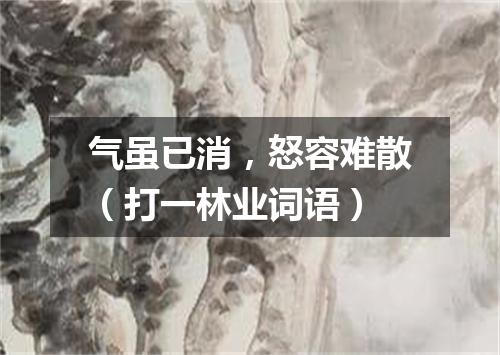 气虽已消，怒容难散（打一林业词语）