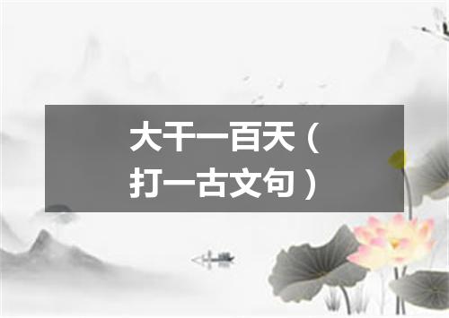 大干一百天（打一古文句）