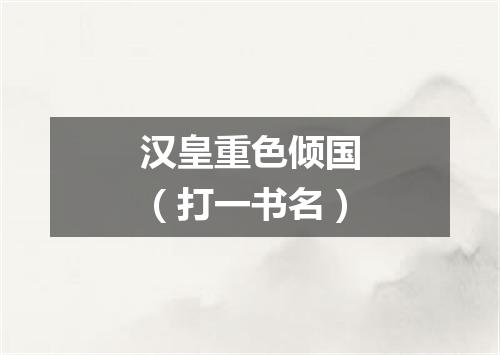 汉皇重色倾国（打一书名）