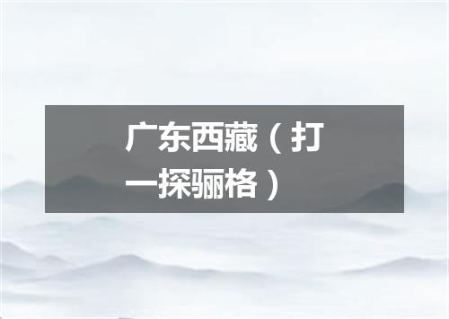 广东西藏（打一探骊格）