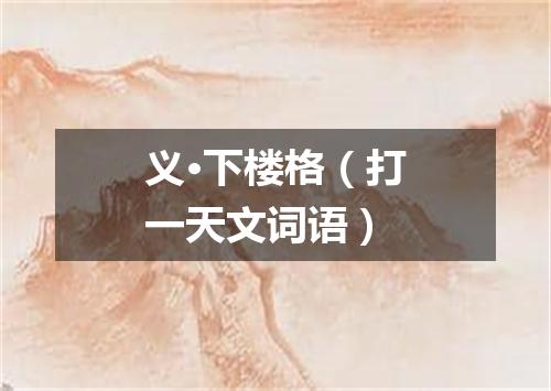义·下楼格（打一天文词语）