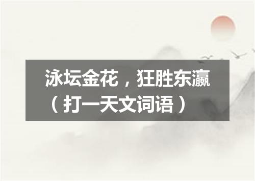 泳坛金花，狂胜东瀛（打一天文词语）