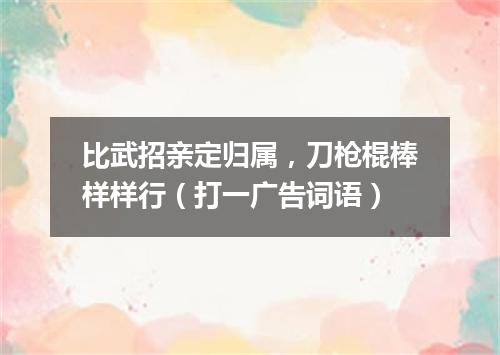 比武招亲定归属，刀枪棍棒样样行（打一广告词语）