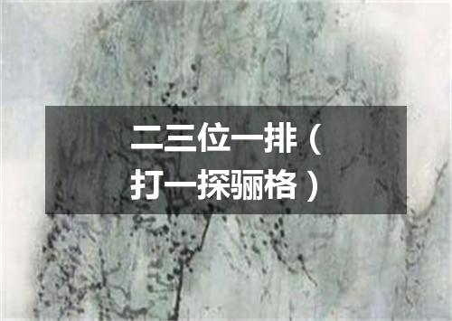 二三位一排（打一探骊格）