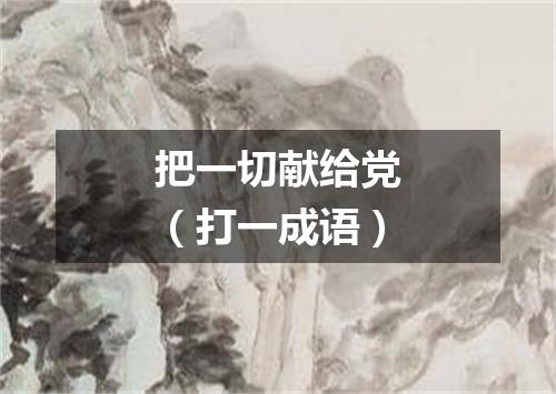 把一切献给党（打一成语）