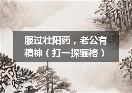 服过壮阳药，老公有精神（打一探骊格）