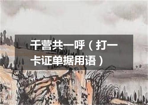 千营共一呼（打一卡证单据用语）