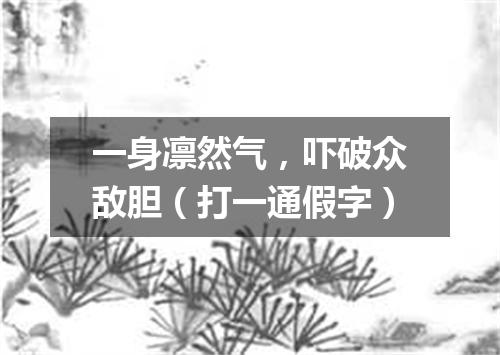 一身凛然气，吓破众敌胆（打一通假字）