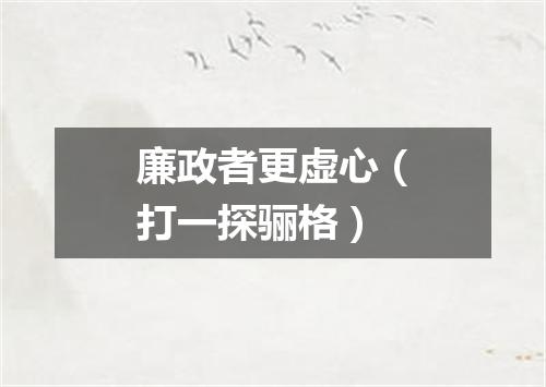 廉政者更虚心（打一探骊格）