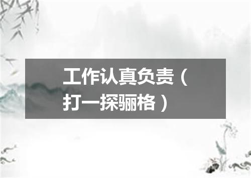 工作认真负责（打一探骊格）