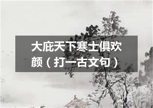 大庇天下寒士俱欢颜（打一古文句）