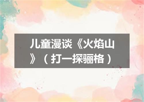 儿童漫谈《火焰山》（打一探骊格）