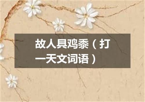 故人具鸡黍（打一天文词语）