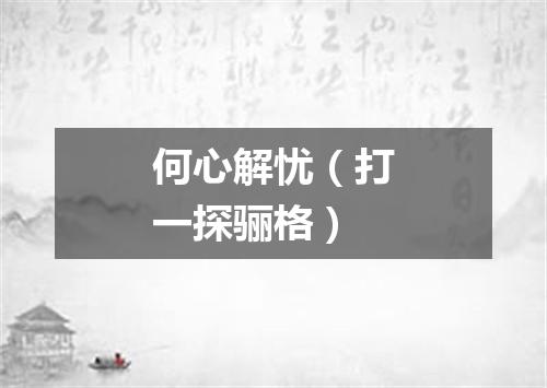 何心解忧（打一探骊格）