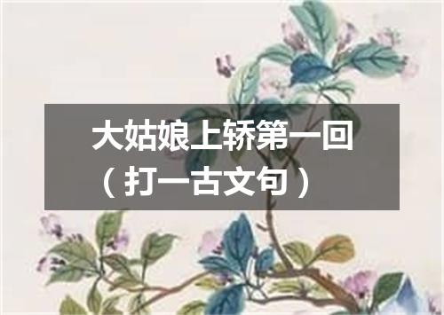 大姑娘上轿第一回（打一古文句）