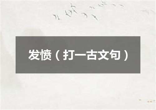 发愤（打一古文句）