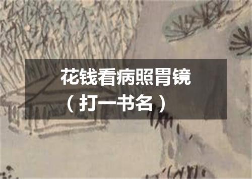 花钱看病照胃镜（打一书名）