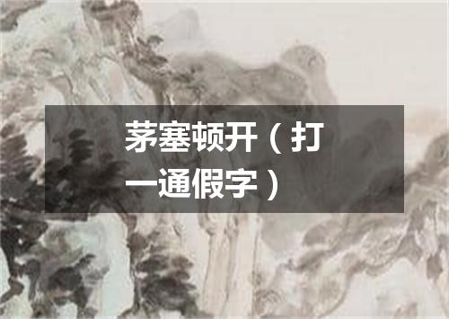 茅塞顿开（打一通假字）