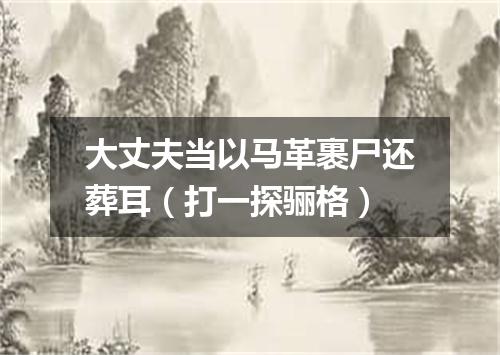 大丈夫当以马革裹尸还葬耳（打一探骊格）