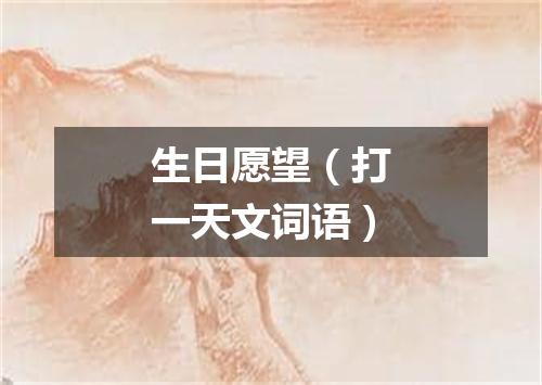 生日愿望（打一天文词语）