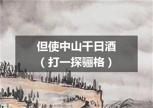 但使中山千日酒（打一探骊格）