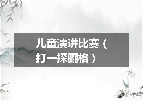 儿童演讲比赛（打一探骊格）