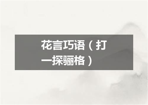 花言巧语（打一探骊格）