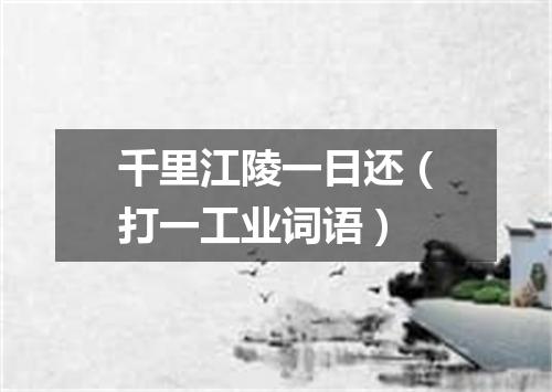 千里江陵一日还（打一工业词语）