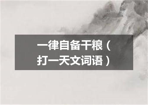 一律自备干粮（打一天文词语）