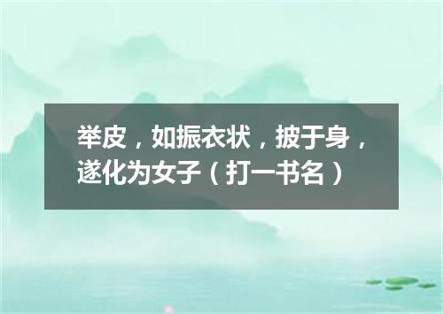 举皮，如振衣状，披于身，遂化为女子（打一书名）