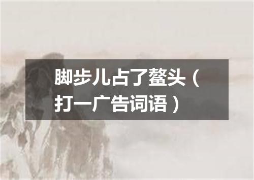 脚步儿占了鳌头（打一广告词语）
