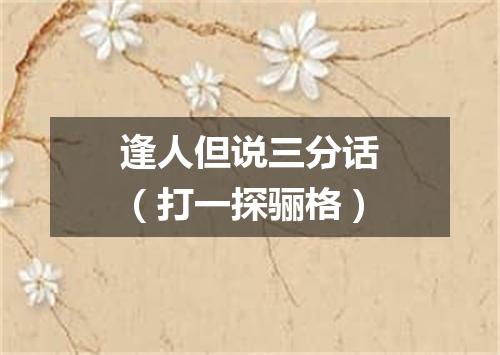 逢人但说三分话（打一探骊格）