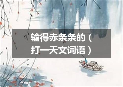 输得赤条条的（打一天文词语）