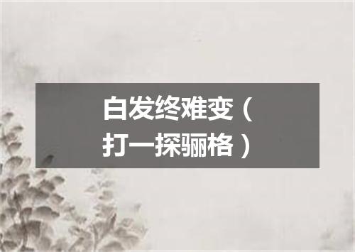 白发终难变（打一探骊格）