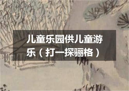 儿童乐园供儿童游乐（打一探骊格）