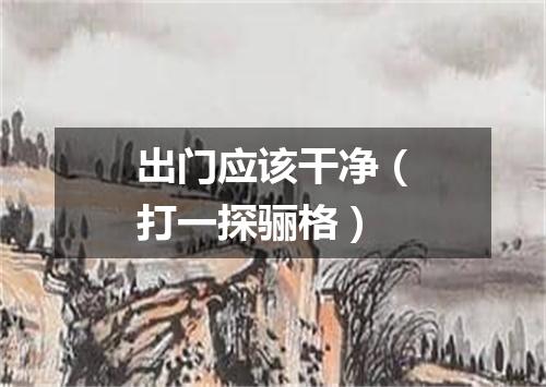 出门应该干净（打一探骊格）