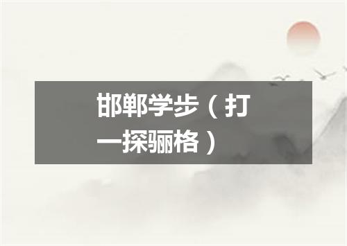 邯郸学步（打一探骊格）