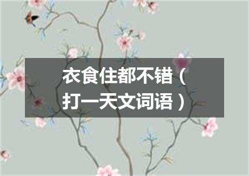 衣食住都不错（打一天文词语）
