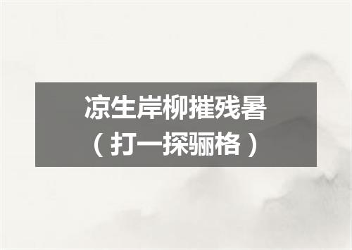 凉生岸柳摧残暑（打一探骊格）