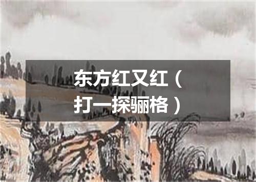 东方红又红（打一探骊格）
