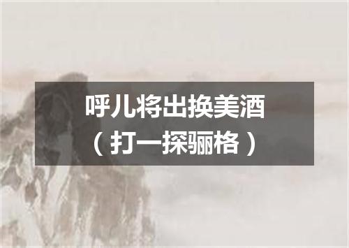 呼儿将出换美酒（打一探骊格）