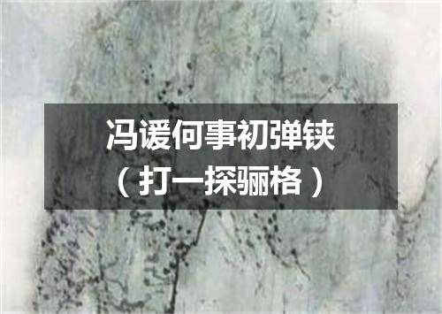 冯谖何事初弹铗（打一探骊格）