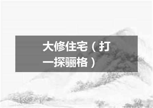 大修住宅（打一探骊格）