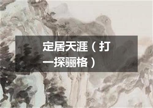 定居天涯（打一探骊格）