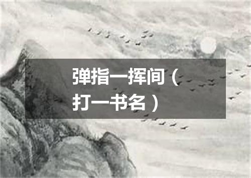弹指一挥间（打一书名）