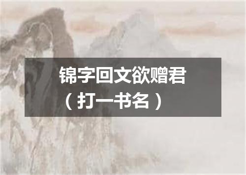 锦字回文欲赠君（打一书名）