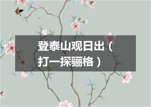 登泰山观日出（打一探骊格）